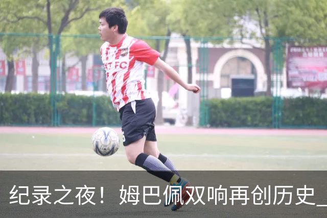纪录之夜！姆巴佩双响再创历史 登贝莱传射破“球荒”